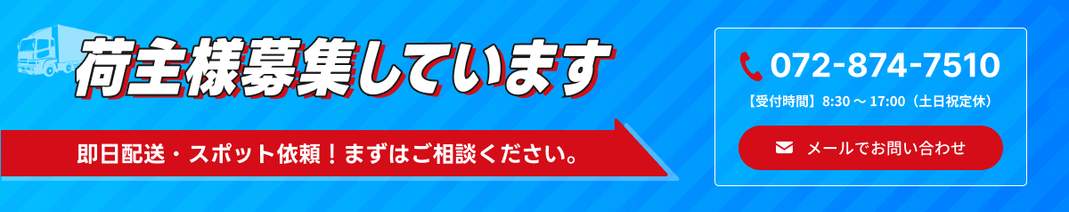 荷主様募集しています 即日配送・スポット依頼!まずはご相談ください。 電話番号は072-874-7510 受付時間 8:30~17:00(土日祝定休) またはメールでお問い合わせ